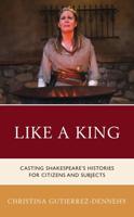 Like a King: Casting Shakespeare's Histories for Citizens and Subjects