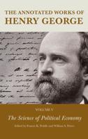 The Annotated Works of Henry George. Volume 5 The Science of Political Economy