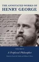 The Annotated Works of Henry George. Volume 6 A Perplexed Philosopher