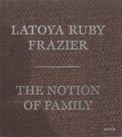 LaToya Ruby Frazier: The Notion of Family (Signed Edition)