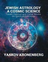 Jewish Astrology, A Cosmic Science: Torah, Talmud and Zohar Works on Spiritual Astrology