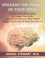 Unleash the Power of your Mind: Supercharging Brain Games to Sharpen Your Mind, Improve Your Memory, Better Health, Energy, Mood, Focus & Keep Your Brain Fit