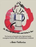 A French Woman's Secrets to Having Your Cake and Eating it, Too! : The Secrets to Domestic Arts, Optimal Health, Courageous Fashion, With a Revolutionary Cookbook