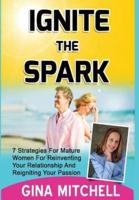 Ignite The Spark: 7 Strategies For Mature Women For Reinventing Your Relationship and Reigniting Your Passion