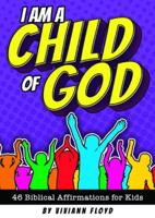 I Am a Child of God: 46 Biblical Affirmations for Kids