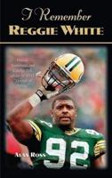 I Remember Reggie White: Friends, Teammates, and Coaches Talk about the NFL's "Minister of Defense"