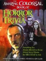 Amazing, Colossal Book of Horror Trivia: Everything You Always Wanted to Know about Scary Movies But Were Afraid to Ask