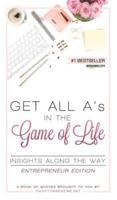 Get All A's in the Game of Life: Insights Along the Way: Entrepreneur Edition