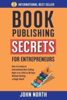 BOOK PUBLISHING SECRETS FOR ENTREPRENEURS: How to Create an International Best-Selling Book in as Little as 90 Days Without Writing a Single Word!