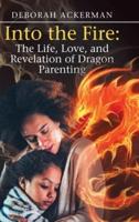 Into the Fire: The Life, Love, and Revelation of Dragon Parenting
