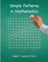 Simple Patterns In Mathematics: True Patterns of Multiplication and Division Are Reintroduced to the Student and Teacher