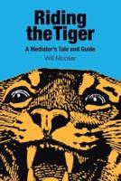 Riding the Tiger: A Mediator's Tale and Guide