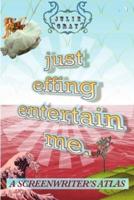 Just Effing Entertain Me.: A Screenwriter's Atlas