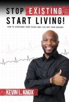 Stop Existing, Start Living!: How to Overcome Your Fears and Live Out Your Dreams