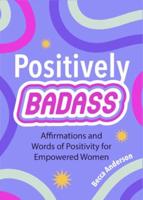 Positively Badass: Affirmations and Words of Positivity for Empowered Women