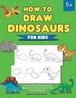 How to Draw Dinosaurs for Kids: Learn to Draw Your Favourite Dinosaurs! (Easy Step-by-Step Drawing Guide)