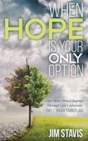 When Hope Is Your Only Option: One Man's Brave Journey Through Life's Adversity