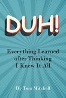 DUH!: Everything Learned after Thinking I Knew it All