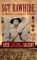 SGT. RAWHIDE A WWI Combat Hero - Apex of the Attacking Salient: A Historical Novel
