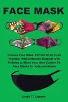 FACE MASK: Disease Free Mask Pattern Of All Sizes Together With Different Methods with Pictures to Make Your Own Custom Fit Face Masks for Kids and Adults
