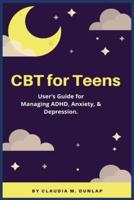CBT for Teens : User's Guide for Managing ADHD, Anxiety, & Depression.
