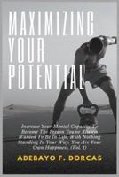 Maximizing Your Potential: Increase Your Mental Capacity To Become The Person You've Always Wanted To Be In Life, With Nothing Standing In Your Way: You Are Your Own Happiness. (Vol. 1)