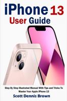 iPhone 13 User Guide : Step By Step Illustrated Manual With Tips and Tricks To Master Your Apple iPhone 13