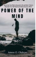 Power Of The Mind: How to Use Your Mind to Succeed in Life and Work: Tricks to Overcome Your Self-Doubt and Achieve Success. (VOL. 1)