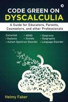 Code Green on Dyscalculia: A Guide for Educators, Parents, Counselors, and other Professionals