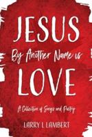 Jesus By Another Name Is Love