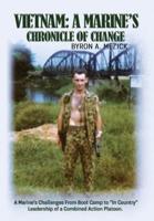 Vietnam: A Marine's Chronicle Of Change: A Marine's Challenges From Boot Camp to "In Country" Leadership of a Combined Action Platoon.