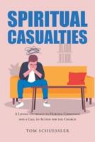 Spiritual Casualties:  A Loving Outreach to Hurting Christians And A Call to Action for the Church