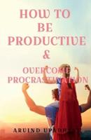 HOW TO BE  PRODUCTIVE &amp;amp; OVERCOME PROCRASTINATION