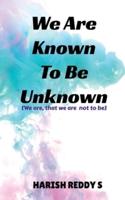 We Are Known To Be Unknown : We are, that we are not to be