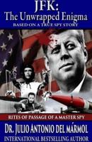 JFK The Unwrapped Enigma: Rites of Passage of a Master Spy