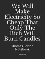 We Will Make Electricity So Cheap That Only The Rich Will Burn Candles