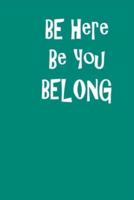Be Here Be You Belong