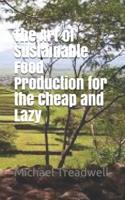 The Art of Sustainable Food Production for the Cheap and Lazy