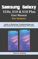 Samsung Galaxy S10e, S10 & S10 Plus  User Manual For Seniors: Guide to Exploring, Troubleshooting and Mastering the Samsung Galaxy S10 series