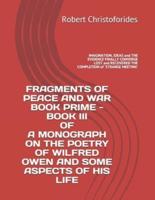 Fragments of Peace and War Book Prime - Book III of a Monograph on the Poetry of Wilfred Owen and Some Aspects of His Life