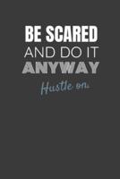 Be Scared and Do It Anyway Hustle On.