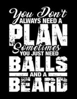 You Don't Always Need a Plan Sometimes You Just Need Balls and a Beard