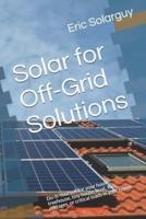 Solar for Off-Grid Solutions: Do-It-Yourself for your house, treehouse, tiny house, boat, RVs, cottages, or critical loads in your house