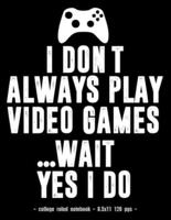 I Don't Always Play Video Games Wait Yes I Do