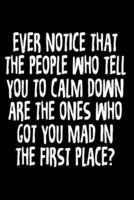 Ever Notice That The People Who Tell You To Calm Down Are The Ones Who Got You Mad