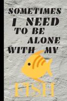 Sometimes I Need To Be Alone With My Fish