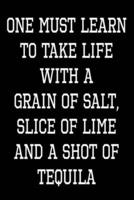 One Must Learn To Take Life With A Grain Of Salt, Slice Of Lime And A Shot Of Tequila