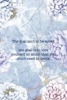 The Goal Isn't To Be Sober. The Goal Is to Love Yourself So Much That You Don't Need To Drink