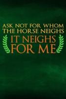 Ask Not For Whom The Horse Neighs, It Neighs For Me