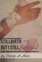 Stillbirth But I Still Birthed
